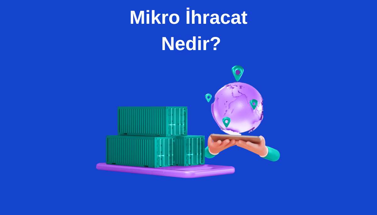 Mikro İhracat: Küçük Adımlarla Büyük Pazarlar
