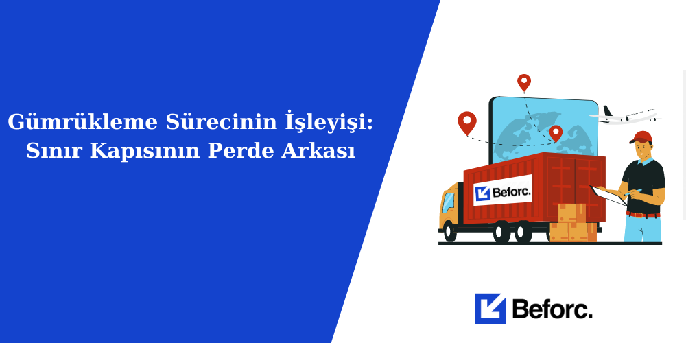 Gümrükleme Sürecinin İşleyişi: Sınır Kapısının Perde Arkası