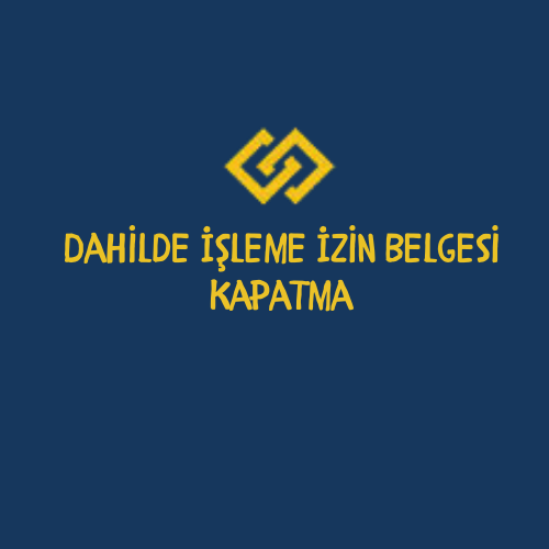 Dahilde İşleme İzin Belgesi Kapatma